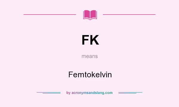 What does FK mean? It stands for Femtokelvin