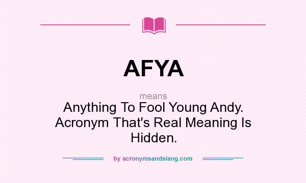 What does AFYA mean? It stands for Anything To Fool Young Andy. Acronym That`s Real Meaning Is Hidden.