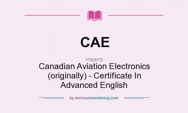 What does CAE mean? It stands for Canadian Aviation Electronics (originally) - Certificate In Advanced English