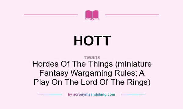 What does HOTT mean? It stands for Hordes Of The Things (miniature Fantasy Wargaming Rules; A Play On The Lord Of The Rings)
