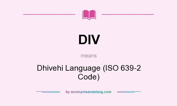 What does DIV mean? It stands for Dhivehi Language (ISO 639-2 Code)
