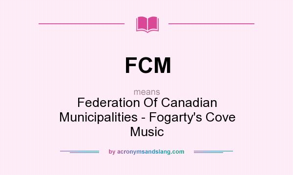 What does FCM mean? It stands for Federation Of Canadian Municipalities - Fogarty`s Cove Music
