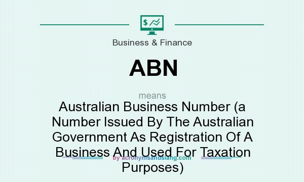 ABN - "Australian Business Number (a Number Issued By The Australian Government As Of A Business And Used For Taxation Purposes)" by AcronymsAndSlang.com
