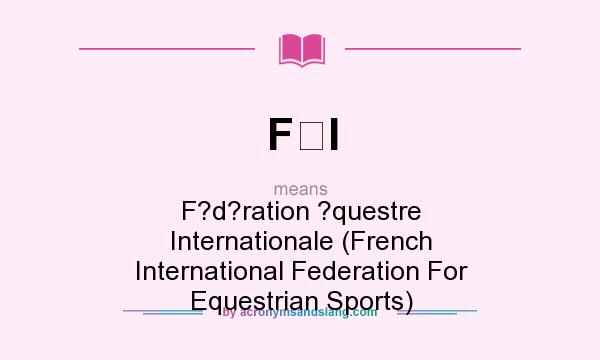 What does FI mean? It stands for F?d?ration ?questre Internationale (French International Federation For Equestrian Sports)