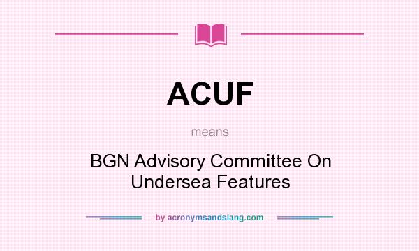 What does ACUF mean? It stands for BGN Advisory Committee On Undersea Features