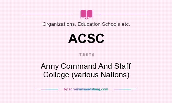 What does ACSC mean? It stands for Army Command And Staff College (various Nations)