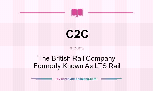 What does C2C mean? It stands for The British Rail Company Formerly Known As LTS Rail