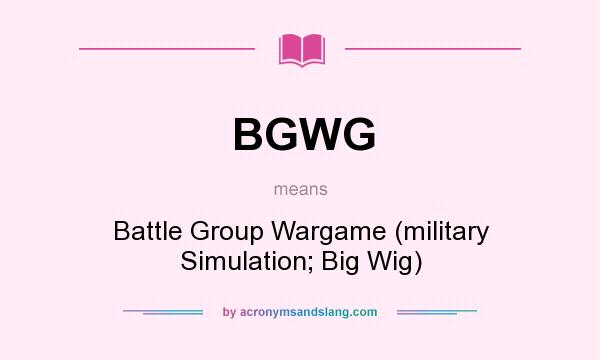 What does BGWG mean? It stands for Battle Group Wargame (military Simulation; Big Wig)