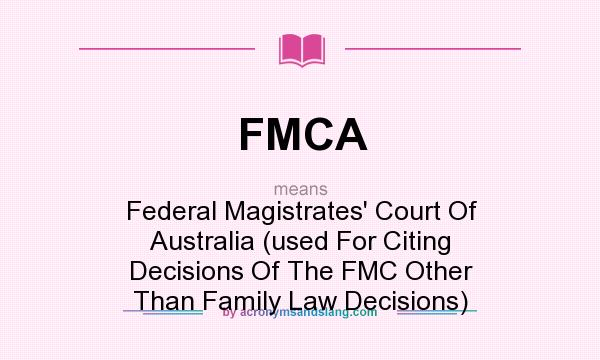 What does FMCA mean? It stands for Federal Magistrates` Court Of Australia (used For Citing Decisions Of The FMC Other Than Family Law Decisions)