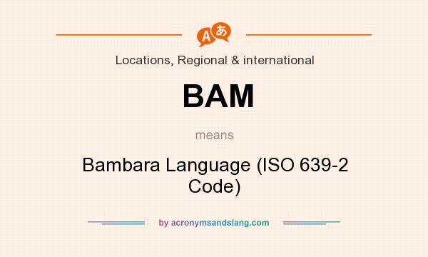 What does BAM mean? It stands for Bambara Language (ISO 639-2 Code)