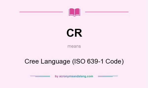 What does CR mean? It stands for Cree Language (ISO 639-1 Code)