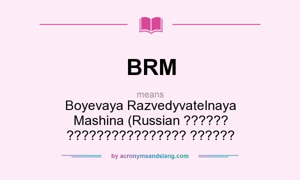 What does BRM mean? It stands for Boyevaya Razvedyvatelnaya Mashina (Russian ?????? ???????????????? ??????