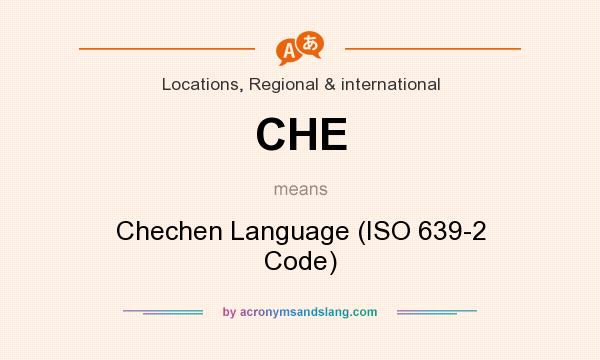 What does CHE mean? It stands for Chechen Language (ISO 639-2 Code)
