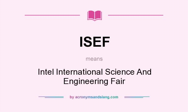 What does ISEF mean? It stands for Intel International Science And Engineering Fair