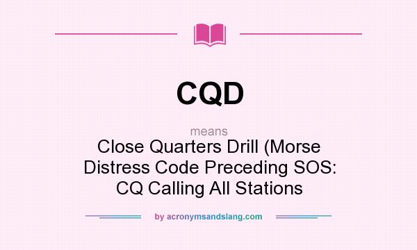 What does CQD mean? It stands for Close Quarters Drill (Morse Distress Code Preceding SOS: CQ Calling All Stations