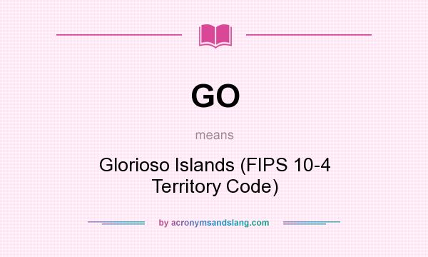 What does GO mean? It stands for Glorioso Islands (FIPS 10-4 Territory Code)