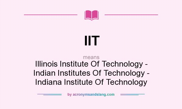 What does IIT mean? It stands for Illinois Institute Of Technology - Indian Institutes Of Technology - Indiana Institute Of Technology