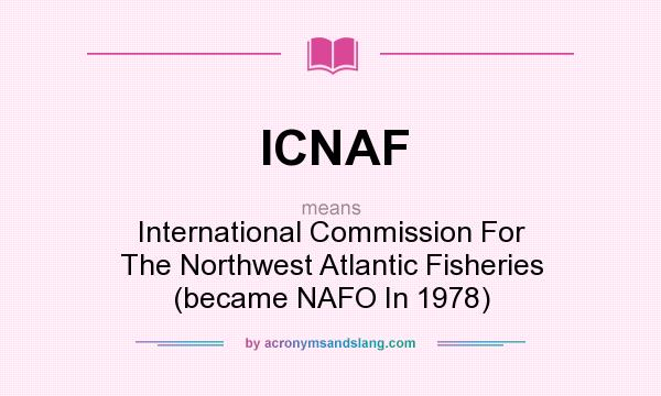 What does ICNAF mean? It stands for International Commission For The Northwest Atlantic Fisheries (became NAFO In 1978)