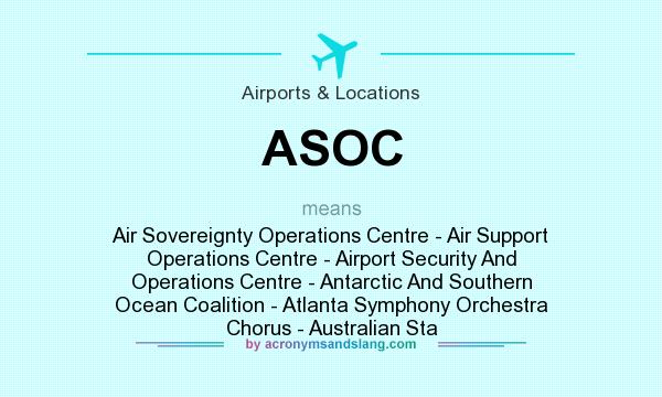 What does ASOC mean? It stands for Air Sovereignty Operations Centre - Air Support Operations Centre - Airport Security And Operations Centre - Antarctic And Southern Ocean Coalition - Atlanta Symphony Orchestra Chorus - Australian Sta