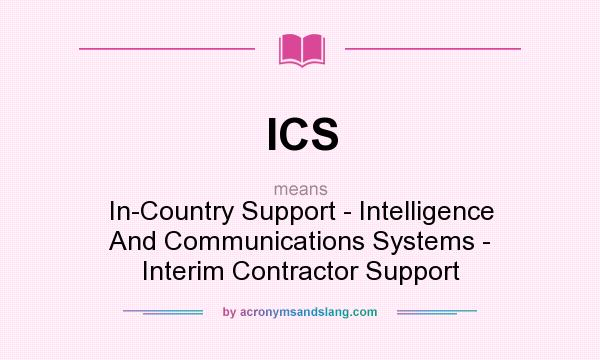 What does ICS mean? It stands for In-Country Support - Intelligence And Communications Systems - Interim Contractor Support