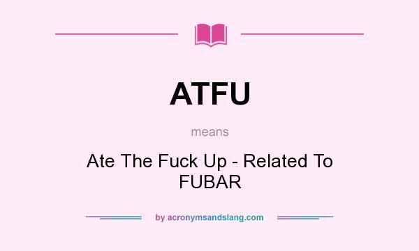 What does ATFU mean? It stands for Ate The Fuck Up - Related To FUBAR