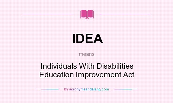 What does IDEA mean? It stands for Individuals With Disabilities Education Improvement Act