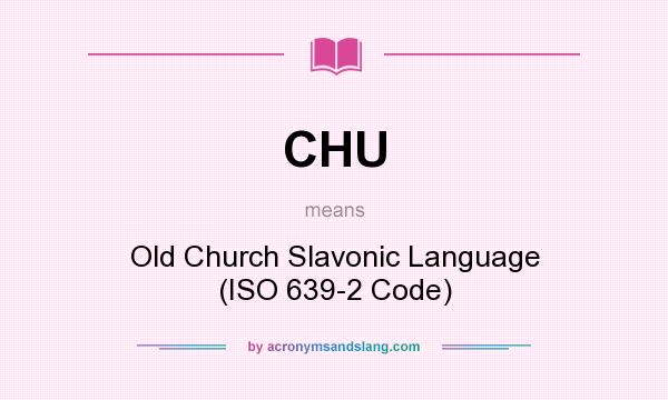 What does CHU mean? It stands for Old Church Slavonic Language (ISO 639-2 Code)