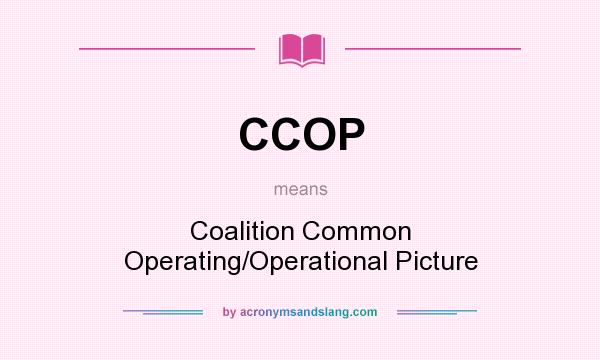 What does CCOP mean? It stands for Coalition Common Operating/Operational Picture