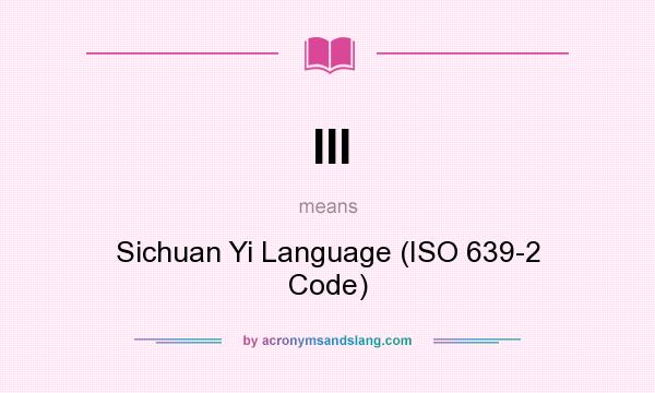 What does III mean? It stands for Sichuan Yi Language (ISO 639-2 Code)