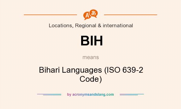 What does BIH mean? It stands for Bihari Languages (ISO 639-2 Code)