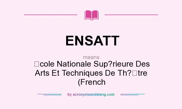What does ENSATT mean? It stands for cole Nationale Sup?rieure Des Arts Et Techniques De Th?tre (French