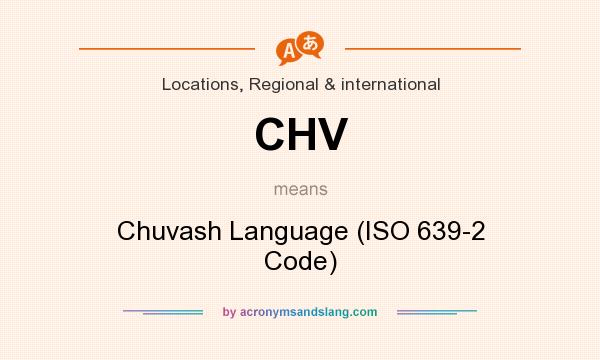 What does CHV mean? It stands for Chuvash Language (ISO 639-2 Code)