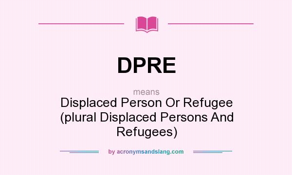What does DPRE mean? It stands for Displaced Person Or Refugee (plural Displaced Persons And Refugees)