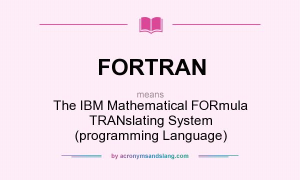 What does FORTRAN mean? It stands for The IBM Mathematical FORmula TRANslating System (programming Language)