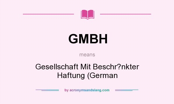What does GMBH mean? It stands for Gesellschaft Mit Beschr?nkter Haftung (German