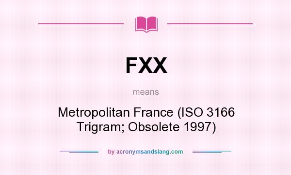 What does FXX mean? It stands for Metropolitan France (ISO 3166 Trigram; Obsolete 1997)