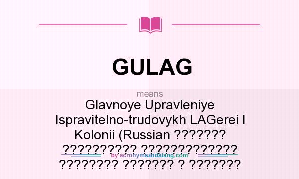 What does GULAG mean? It stands for Glavnoye Upravleniye Ispravitelno-trudovykh LAGerei I Kolonii (Russian ??????? ?????????? ????????????? ???????? ??????? ? ???????