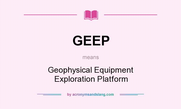 What does GEEP mean? It stands for Geophysical Equipment Exploration Platform