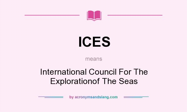 What does ICES mean? It stands for International Council For The Explorationof The Seas
