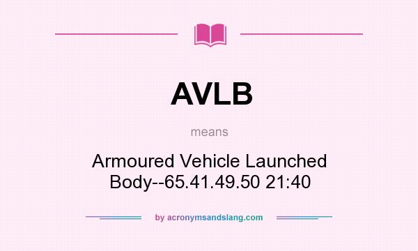 What does AVLB mean? It stands for Armoured Vehicle Launched Body--65.41.49.50 21:40