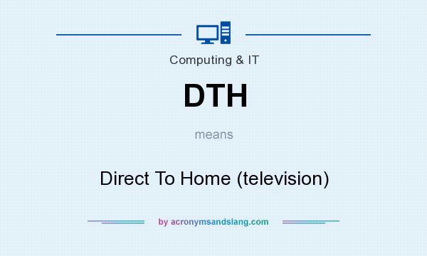 What does DTH mean? It stands for Direct To Home (television)