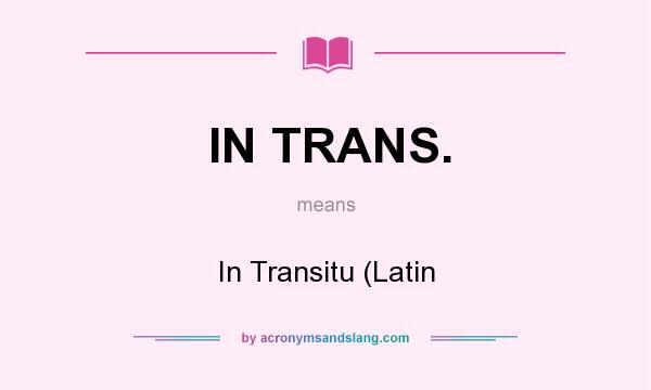 What does IN TRANS. mean? It stands for In Transitu (Latin