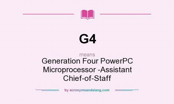 What does G4 mean? It stands for Generation Four PowerPC Microprocessor -Assistant Chief-of-Staff