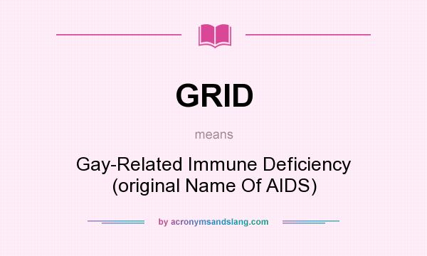 What does GRID mean? It stands for Gay-Related Immune Deficiency (original Name Of AIDS)