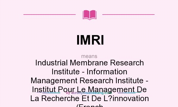 What does IMRI mean? It stands for Industrial Membrane Research Institute - Information Management Research Institute - Institut Pour Le Management De La Recherche Et De L?innovation (French