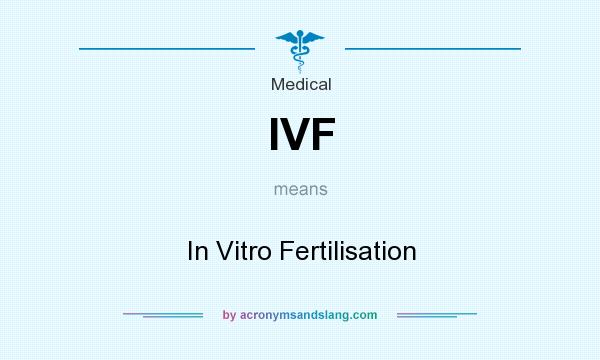 What does IVF mean? It stands for In Vitro Fertilisation