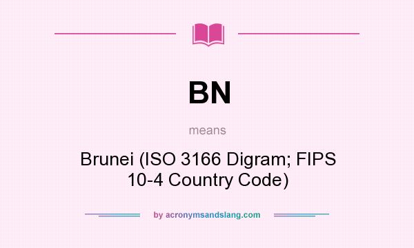 What does BN mean? It stands for Brunei (ISO 3166 Digram; FIPS 10-4 Country Code)