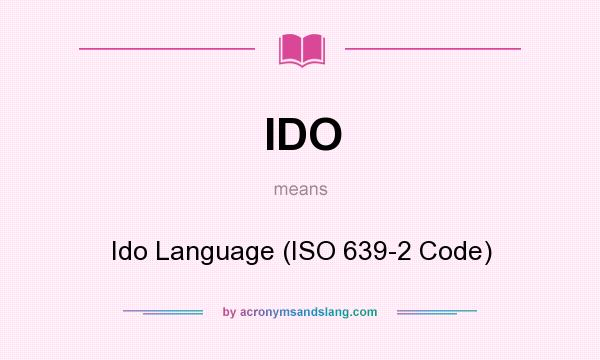What does IDO mean? It stands for Ido Language (ISO 639-2 Code)