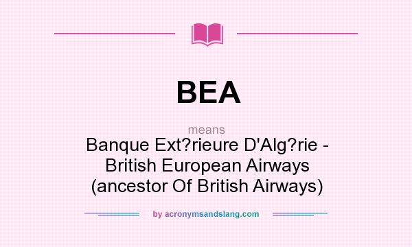 What does BEA mean? It stands for Banque Ext?rieure D`Alg?rie - British European Airways (ancestor Of British Airways)