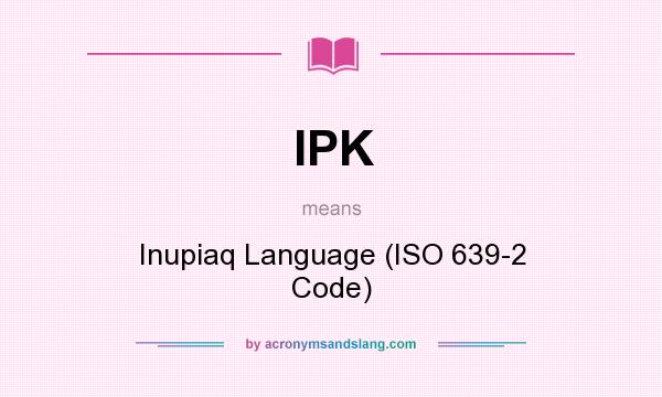 What does IPK mean? It stands for Inupiaq Language (ISO 639-2 Code)